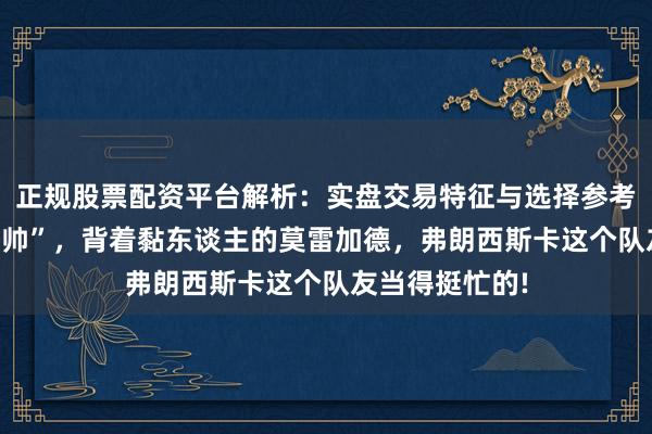 正规股票配资平台解析：实盘交易特征与选择参考 陪樊振东“耍帅”，背着黏东谈主的莫雷加德，弗朗西斯卡这个队友当得挺忙的!